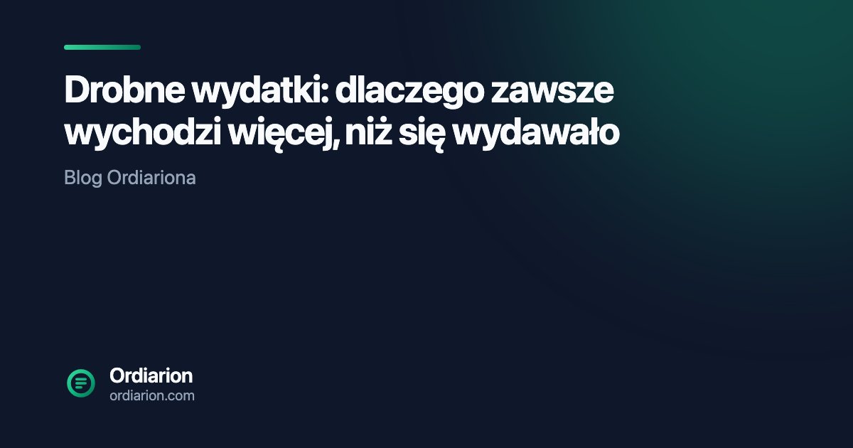 Drobne wydatki: dlaczego zawsze wychodzi więcej, niż się wydawało