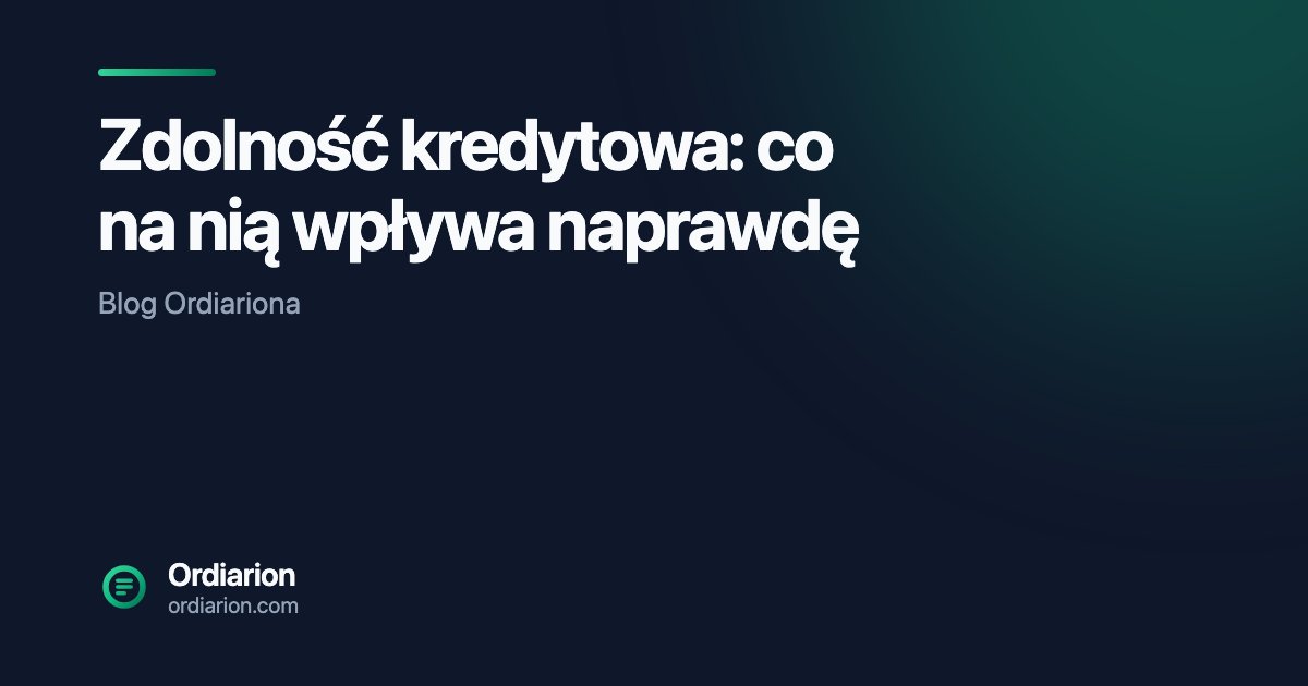 Zdolność kredytowa: co na nią wpływa naprawdę